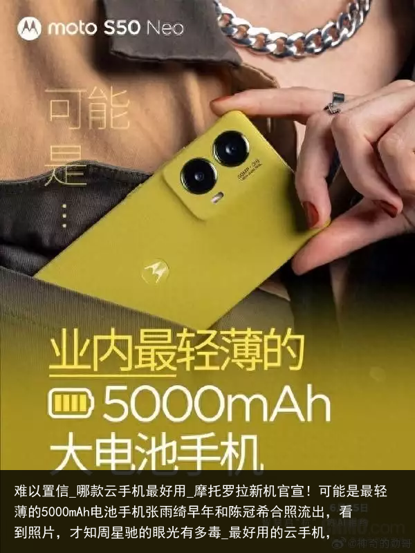 难以置信_哪款云手机最好用_摩托罗拉新机官宣！可能是最轻薄的5000mAh电池手机张雨绮早年和陈冠希合照流出，看到照片，才知周星驰的眼光有多毒_最好用的云手机，