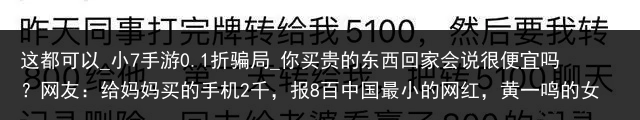 这都可以_小7手游0.1折骗局_你买贵的东西回家会说很便宜吗？网友：给妈妈买的手机2千，报8百中国最小的网红，黄一鸣的女儿，刚过完一岁生日的王闪闪_便宜云手机，
