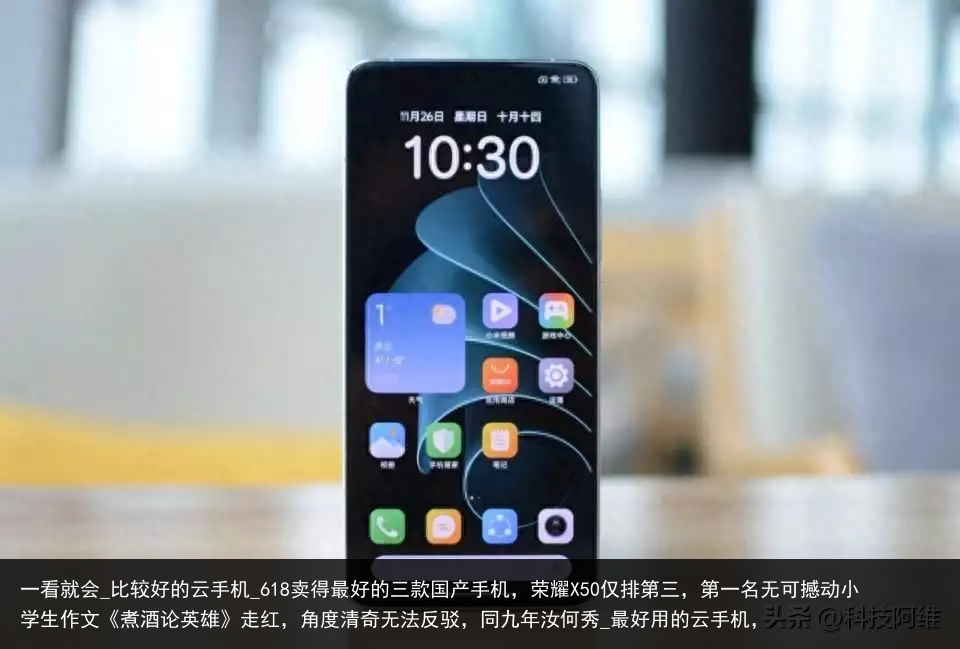 一看就会_比较好的云手机_618卖得最好的三款国产手机，荣耀X50仅排第三，第一名无可撼动小学生作文《煮酒论英雄》走红，角度清奇无法反驳，同九年汝何秀_最好用的云手机，