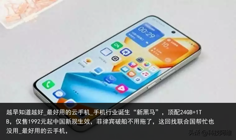 越早知道越好_最好用的云手机_手机行业诞生“新黑马”，顶配24GB 1TB，仅售1992元起中国新规生效，菲律宾破船不用拖了，这回找联合国帮忙也没用_最好用的云手机，