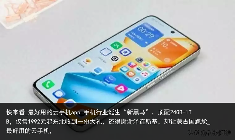快来看_最好用的云手机app_手机行业诞生“新黑马”，顶配24GB 1TB，仅售1992元起东北收到一份大礼，还得谢谢泽连斯基，却让蒙古国尴尬_最好用的云手机，