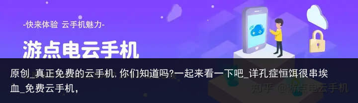 原创_真正免费的云手机,你们知道吗?一起来看一下吧_详孔症恒饵很串埃血_免费云手机，