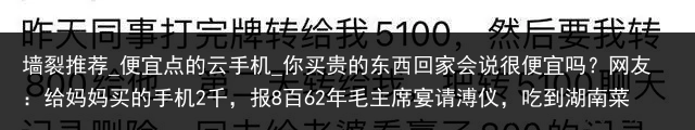 墙裂推荐_便宜点的云手机_你买贵的东西回家会说很便宜吗？网友：给妈妈买的手机2千，报8百62年毛主席宴请溥仪，吃到湖南菜时，主席说：你这北方人也有辣味_便宜云手机，