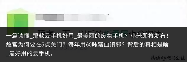 一篇读懂_那款云手机好用_最美丽的废物手机？小米即将发布！故宫为何要在5点关门？每年用60吨猪血镇邪？背后的真相是啥_最好用的云手机，