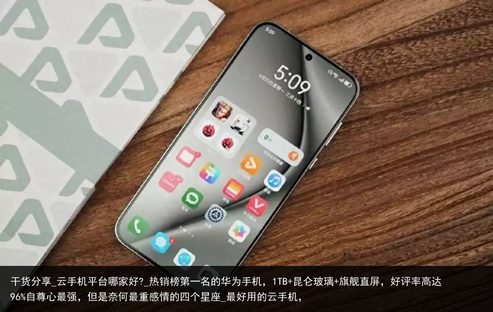 干货分享_云手机平台哪家好?_热销榜第一名的华为手机，1TB 昆仑玻璃 旗舰直屏，好评率高达96%自尊心最强，但是奈何最重感情的四个星座_最好用的云手机，