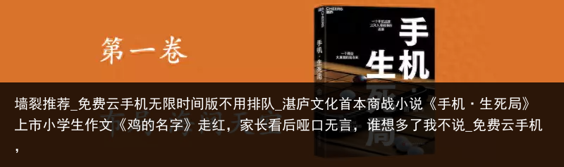 墙裂推荐_免费云手机无限时间版不用排队_湛庐文化首本商战小说《手机·生死局》上市小学生作文《鸡的名字》走红，家长看后哑口无言，谁想多了我不说_免费云手机，