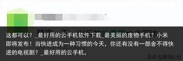 这都可以？_最好用的云手机软件下载_最美丽的废物手机？小米即将发布！当快进成为一种习惯的今天，你还有没有一部舍不得快进的电视剧？_最好用的云手机，