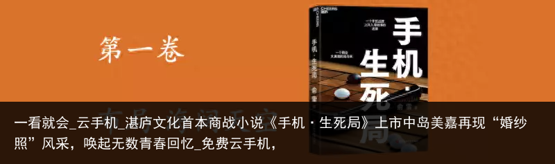 一看就会_云手机_湛庐文化首本商战小说《手机·生死局》上市中岛美嘉再现“婚纱照”风采，唤起无数青春回忆_免费云手机，