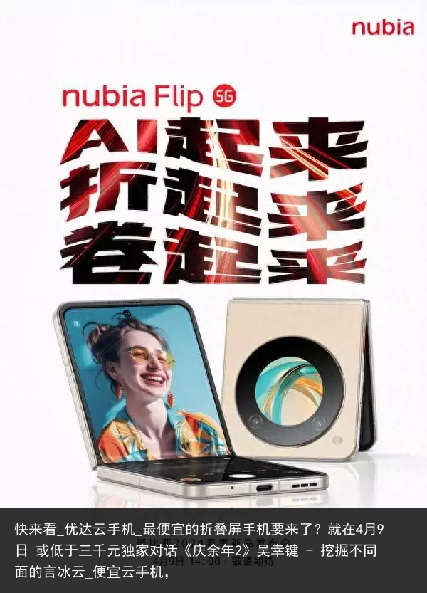 快来看_优达云手机_最便宜的折叠屏手机要来了？就在4月9日 或低于三千元独家对话《庆余年2》吴幸键 - 挖掘不同面的言冰云_便宜云手机，