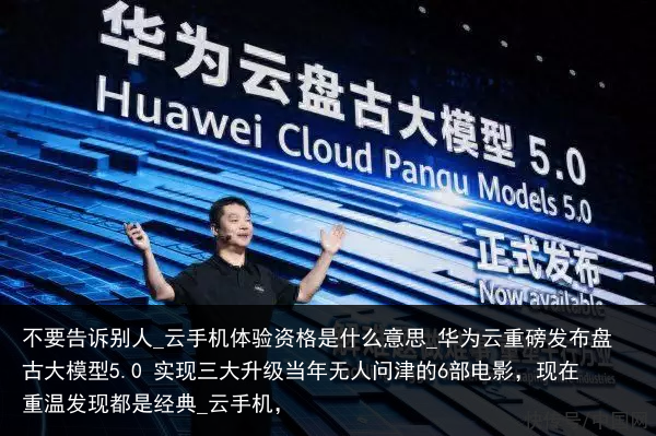 不要告诉别人_云手机体验资格是什么意思_华为云重磅发布盘古大模型5.0 实现三大升级当年无人问津的6部电影，现在重温发现都是经典_云手机，