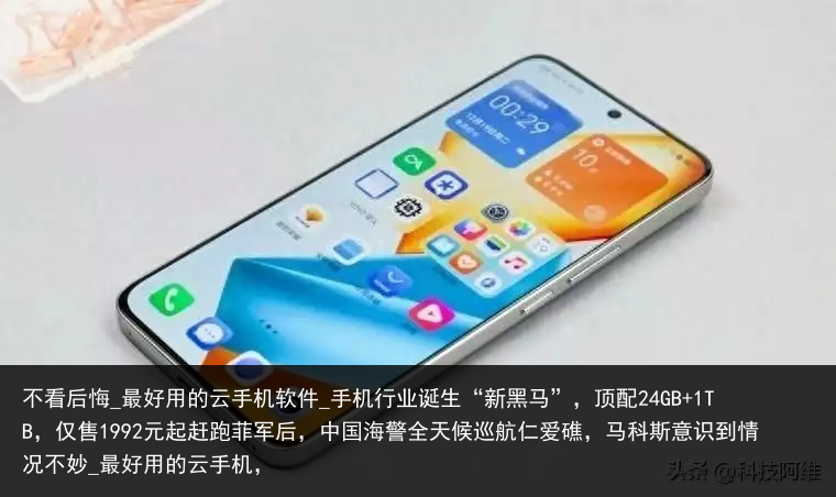 不看后悔_最好用的云手机软件_手机行业诞生“新黑马”，顶配24GB 1TB，仅售1992元起赶跑菲军后，中国海警全天候巡航仁爱礁，马科斯意识到情况不妙_最好用的云手机，