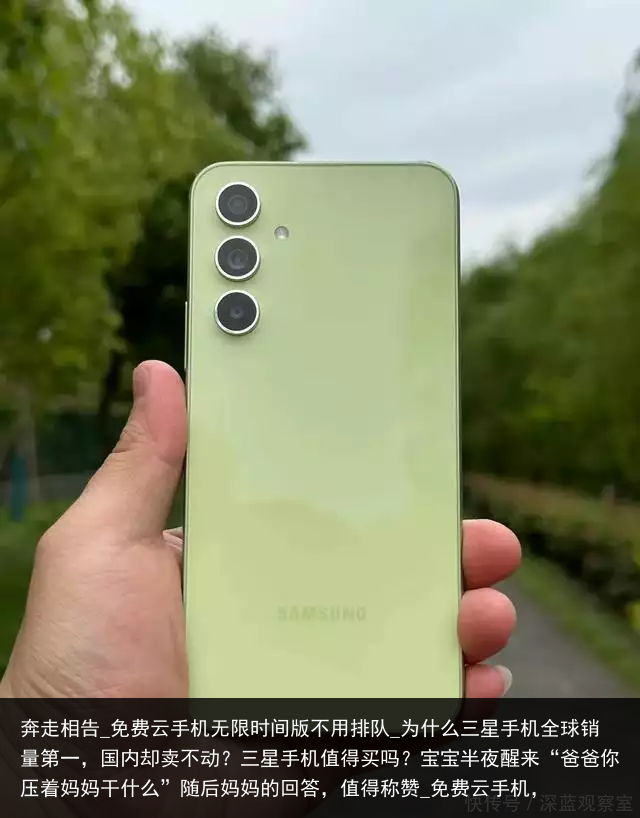 奔走相告_免费云手机无限时间版不用排队_为什么三星手机全球销量第一，国内却卖不动？三星手机值得买吗？宝宝半夜醒来“爸爸你压着妈妈干什么”随后妈妈的回答，值得称赞_免费云手机，