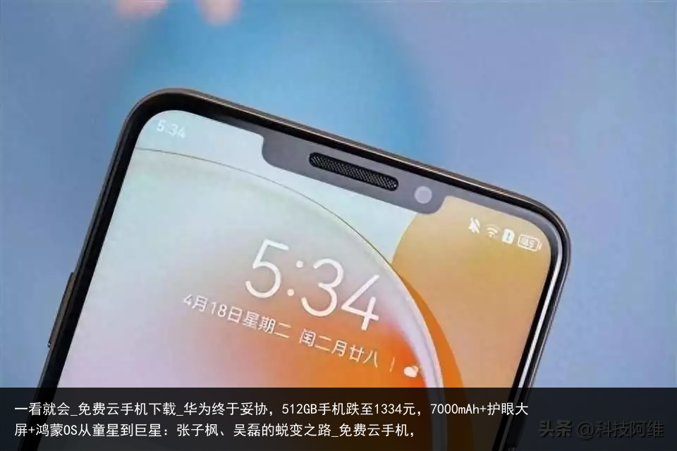 一看就会_免费云手机下载_华为终于妥协，512GB手机跌至1334元，7000mAh 护眼大屏 鸿蒙OS从童星到巨星：张子枫、吴磊的蜕变之路_免费云手机，