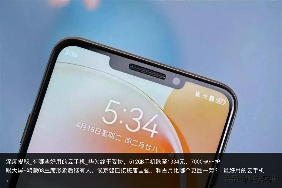 深度揭秘_有哪些好用的云手机_华为终于妥协，512GB手机跌至1334元，7000mAh 护眼大屏 鸿蒙OS主席形象后继有人，侯京健已接班唐国强，和古月比哪个更胜一筹？_最好用的云手机，
