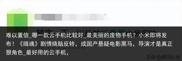 难以置信_哪一款云手机比较好_最美丽的废物手机？小米即将发布！《缉魂》剧情烧脑反转，成国产悬疑电影黑马，导演才是真正狠角色_最好用的云手机，