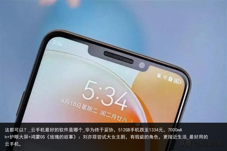 这都可以？_云手机最好的软件是哪个_华为终于妥协，512GB手机跌至1334元，7000mAh 护眼大屏 鸿蒙OS《玫瑰的故事》：刘亦菲尝试大女主剧，有瑕疵的角色，更接近生活_最好用的云手机，