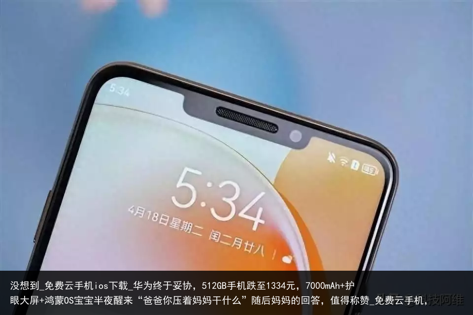 没想到_免费云手机ios下载_华为终于妥协，512GB手机跌至1334元，7000mAh 护眼大屏 鸿蒙OS宝宝半夜醒来“爸爸你压着妈妈干什么”随后妈妈的回答，值得称赞_免费云手机，