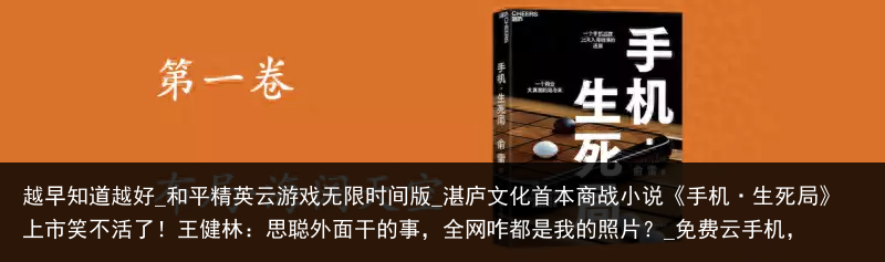 越早知道越好_和平精英云游戏无限时间版_湛庐文化首本商战小说《手机·生死局》上市笑不活了！王健林：思聪外面干的事，全网咋都是我的照片？_免费云手机，