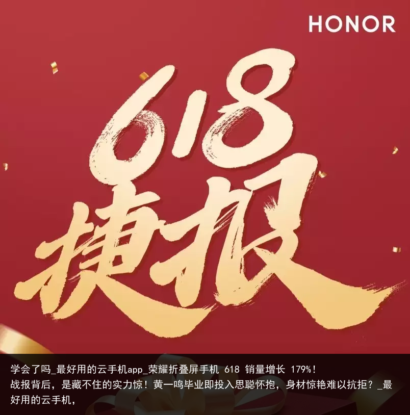 学会了吗_最好用的云手机app_荣耀折叠屏手机 618 销量增长 179%！战报背后，是藏不住的实力惊！黄一鸣毕业即投入思聪怀抱，身材惊艳难以抗拒？_最好用的云手机，