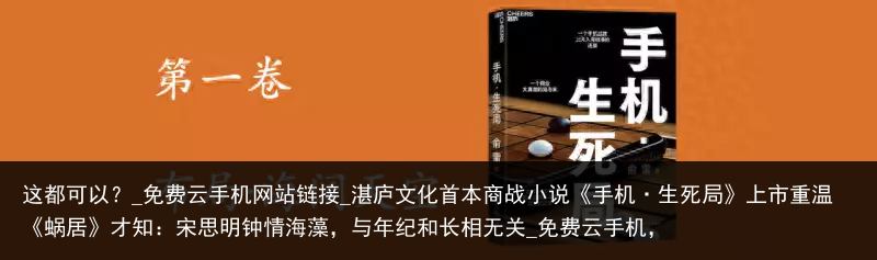 这都可以？_免费云手机网站链接_湛庐文化首本商战小说《手机·生死局》上市重温《蜗居》才知：宋思明钟情海藻，与年纪和长相无关_免费云手机，