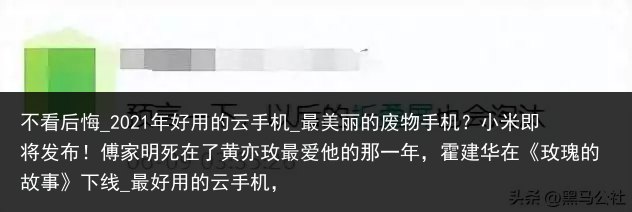 不看后悔_2021年好用的云手机_最美丽的废物手机？小米即将发布！傅家明死在了黄亦玫最爱他的那一年，霍建华在《玫瑰的故事》下线_最好用的云手机，