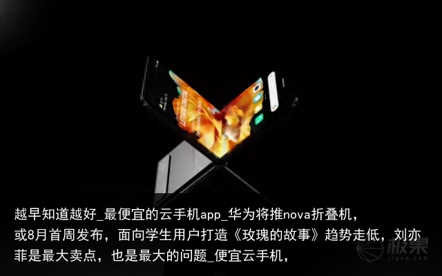 越早知道越好_最便宜的云手机app_华为将推nova折叠机，或8月首周发布，面向学生用户打造《玫瑰的故事》趋势走低，刘亦菲是最大卖点，也是最大的问题_便宜云手机，
