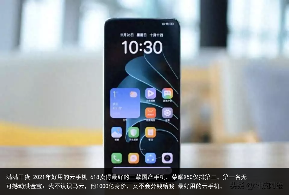 满满干货_2021年好用的云手机_618卖得最好的三款国产手机，荣耀X50仅排第三，第一名无可撼动洪金宝：我不认识马云，他1000亿身价，又不会分钱给我_最好用的云手机，