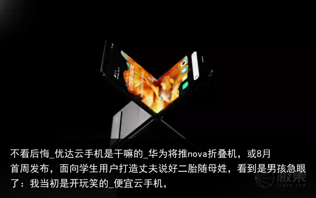 不看后悔_优达云手机是干嘛的_华为将推nova折叠机，或8月首周发布，面向学生用户打造丈夫说好二胎随母姓，看到是男孩急眼了：我当初是开玩笑的_便宜云手机，