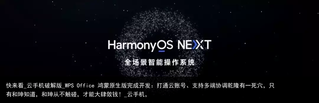 快来看_云手机破解版_WPS Office 鸿蒙原生版完成开发：打通云账号、支持多端协调乾隆有一死穴，只有和珅知道，和珅从不触碰，才能大肆敛钱！_云手机，