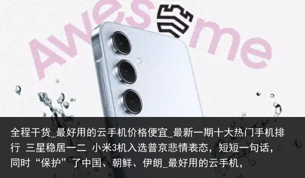 全程干货_最好用的云手机价格便宜_最新一期十大热门手机排行 三星稳居一二 小米3机入选普京悲情表态，短短一句话，同时“保护”了中国、朝鲜、伊朗_最好用的云手机，