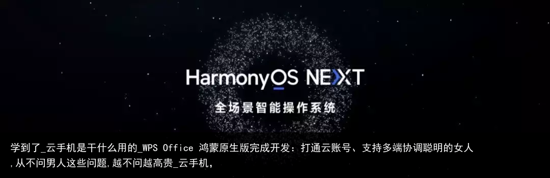 学到了_云手机是干什么用的_WPS Office 鸿蒙原生版完成开发：打通云账号、支持多端协调聪明的女人,从不问男人这些问题,越不问越高贵_云手机，