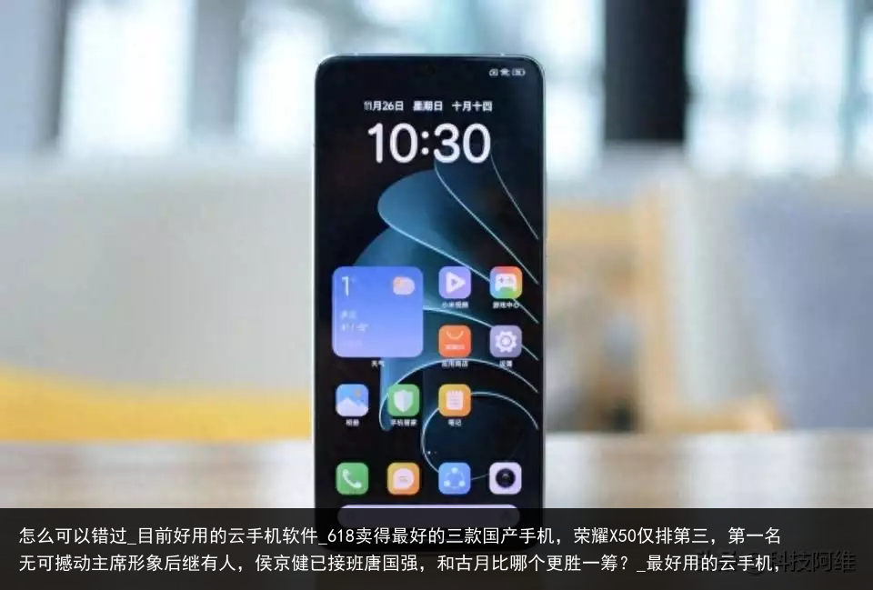 怎么可以错过_目前好用的云手机软件_618卖得最好的三款国产手机，荣耀X50仅排第三，第一名无可撼动主席形象后继有人，侯京健已接班唐国强，和古月比哪个更胜一筹？_最好用的云手机，