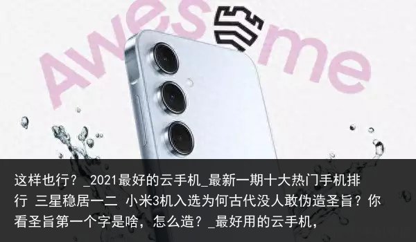 这样也行？_2021最好的云手机_最新一期十大热门手机排行 三星稳居一二 小米3机入选为何古代没人敢伪造圣旨？你看圣旨第一个字是啥，怎么造？_最好用的云手机，