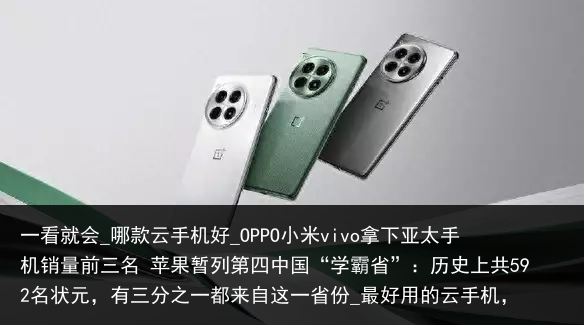 一看就会_哪款云手机好_OPPO小米vivo拿下亚太手机销量前三名 苹果暂列第四中国“学霸省”：历史上共592名状元，有三分之一都来自这一省份_最好用的云手机，