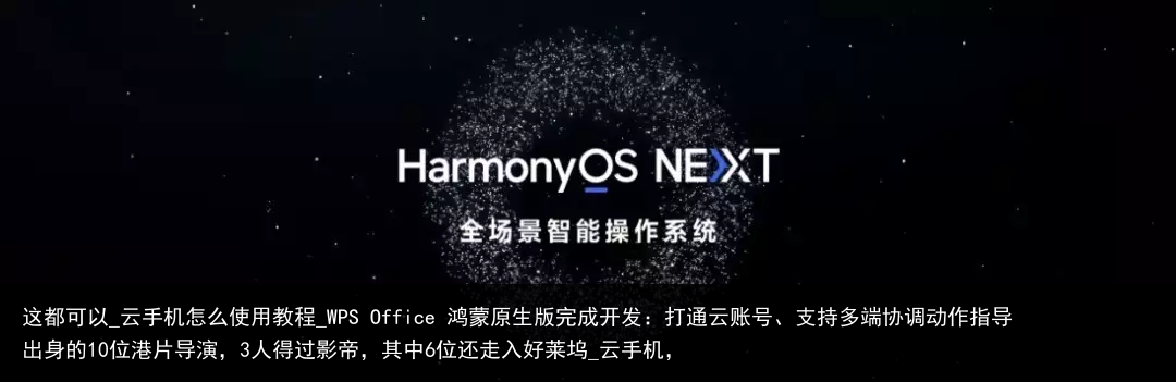 这都可以_云手机怎么使用教程_WPS Office 鸿蒙原生版完成开发：打通云账号、支持多端协调动作指导出身的10位港片导演，3人得过影帝，其中6位还走入好莱坞_云手机，