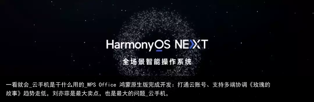 一看就会_云手机是干什么用的_WPS Office 鸿蒙原生版完成开发：打通云账号、支持多端协调《玫瑰的故事》趋势走低，刘亦菲是最大卖点，也是最大的问题_云手机，