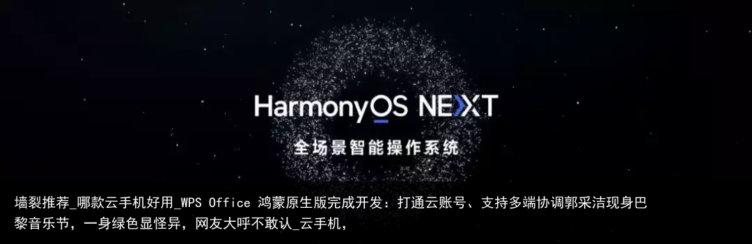 墙裂推荐_哪款云手机好用_WPS Office 鸿蒙原生版完成开发：打通云账号、支持多端协调郭采洁现身巴黎音乐节，一身绿色显怪异，网友大呼不敢认_云手机，
