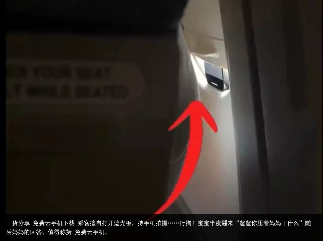 干货分享_免费云手机下载_乘客擅自打开遮光板，持手机拍摄……行拘！宝宝半夜醒来“爸爸你压着妈妈干什么”随后妈妈的回答，值得称赞_免费云手机，