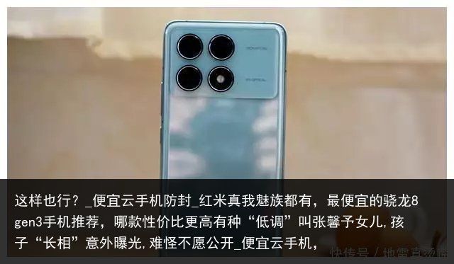 这样也行？_便宜云手机防封_红米真我魅族都有，最便宜的骁龙8gen3手机推荐，哪款性价比更高有种“低调”叫张馨予女儿,孩子“长相”意外曝光,难怪不愿公开_便宜云手机，