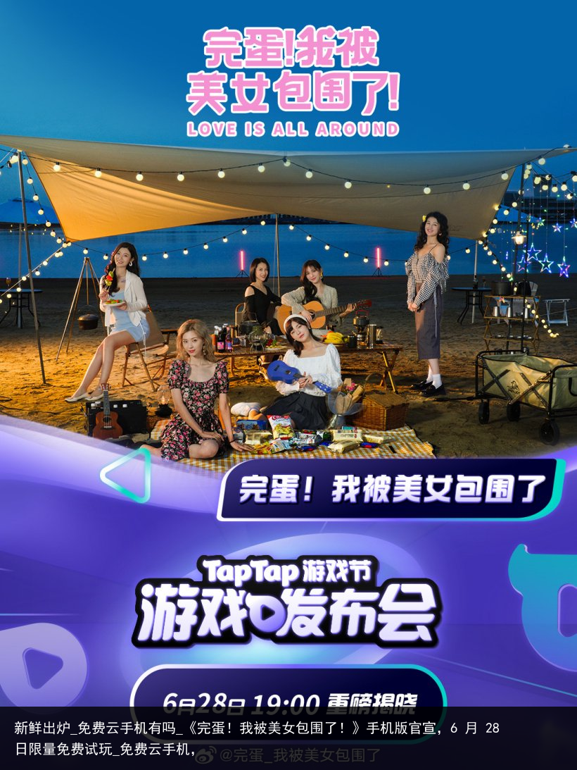 新鲜出炉_免费云手机有吗_《完蛋！我被美女包围了！》手机版官宣，6 月 28 日限量免费试玩_免费云手机，