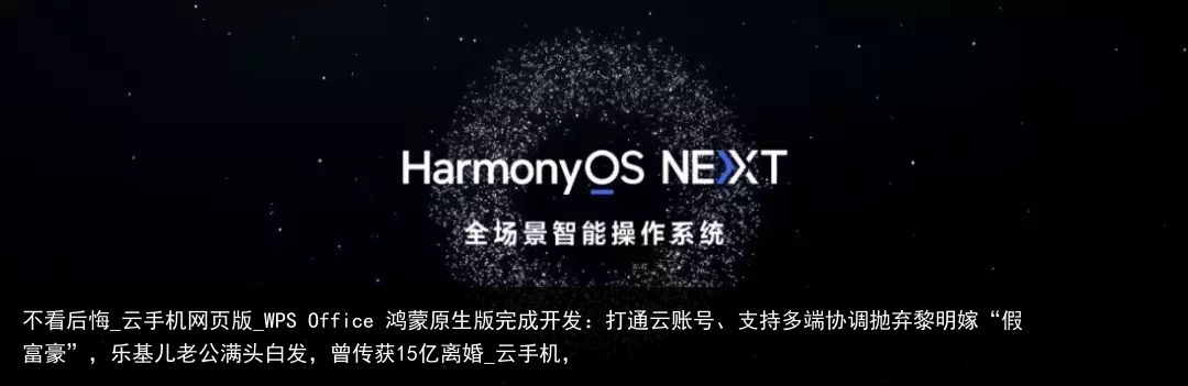 不看后悔_云手机网页版_WPS Office 鸿蒙原生版完成开发：打通云账号、支持多端协调抛弃黎明嫁“假富豪”，乐基儿老公满头白发，曾传获15亿离婚_云手机，