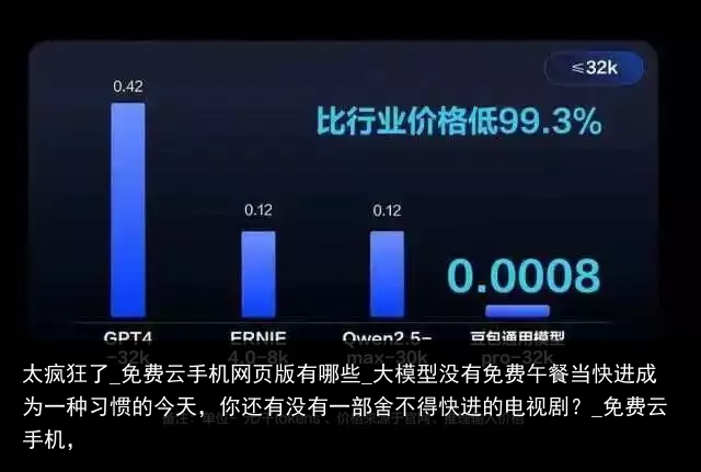 太疯狂了_免费云手机网页版有哪些_大模型没有免费午餐当快进成为一种习惯的今天，你还有没有一部舍不得快进的电视剧？_免费云手机，