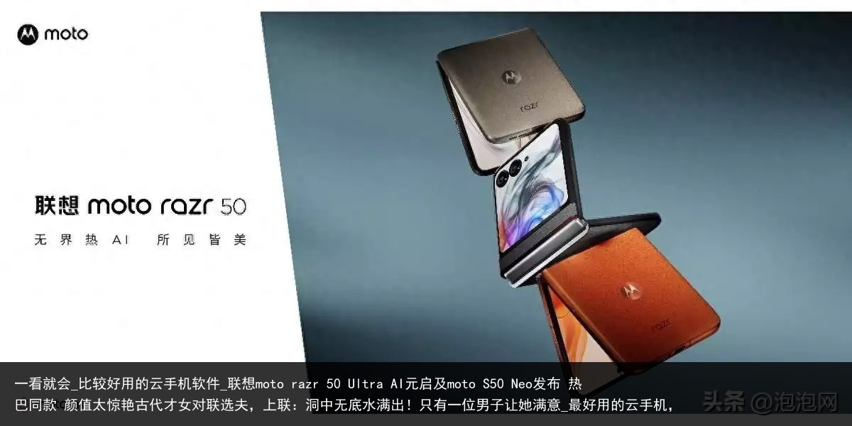 一看就会_比较好用的云手机软件_联想moto razr 50 Ultra AI元启及moto S50 Neo发布 热巴同款 颜值太惊艳古代才女对联选夫，上联：洞中无底水满出！只有一位男子让她满意_最好用的云手机，