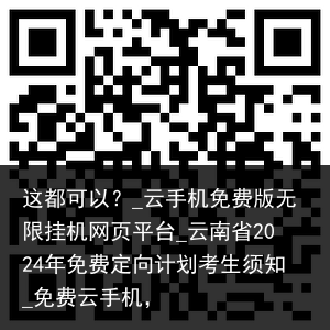 这都可以？_云手机免费版无限挂机网页平台_云南省2024年免费定向计划考生须知_免费云手机，