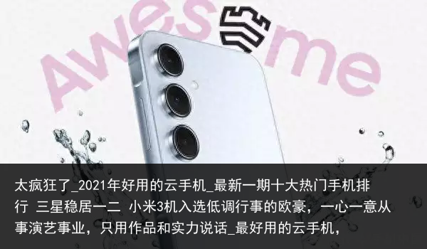 太疯狂了_2021年好用的云手机_最新一期十大热门手机排行 三星稳居一二 小米3机入选低调行事的欧豪，一心一意从事演艺事业，只用作品和实力说话_最好用的云手机，